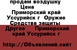 продам воздушку › Цена ­ 5 000 - Приморский край, Уссурийск г. Оружие. Средства защиты » Другое   . Приморский край,Уссурийск г.